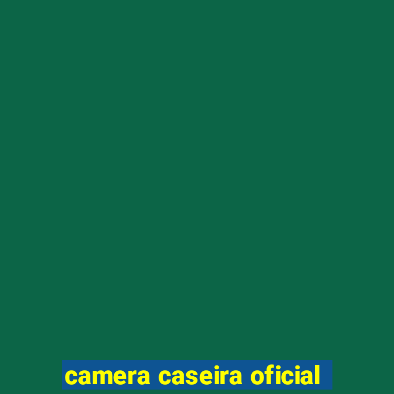 camera caseira oficial